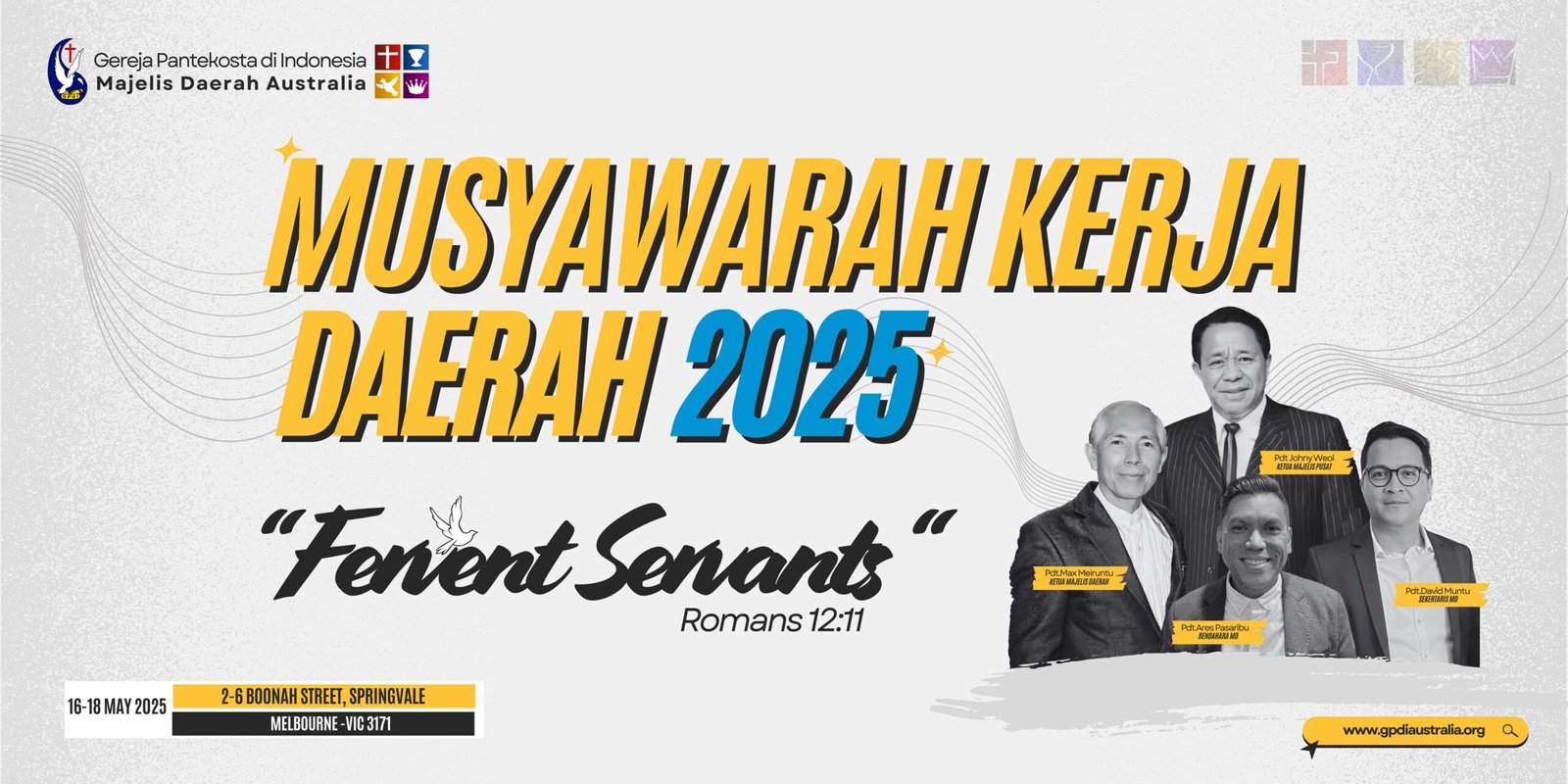 Gambar berjudul Musyawarah Kerja Daerah (MUKERDA) GPdI Australia 2025 menampilkan tema acara "Fervent Servants" dengan kutipan Alkitab Roma 12:11. Desain gambar menggunakan kombinasi warna kuning, hitam, biru, dan putih, dengan elemen grafis garis bergelombang di latar belakang yang melambangkan dinamika dan semangat pelayanan. Di sisi kanan gambar terdapat foto hitam putih para pemimpin GPdI Australia, termasuk Pdt. Jhonny Weol, Pdt. Max Meiruntu, Pdt. Ares Pasaribu, dan Pdt. David Muntu, dengan teks nama dan posisi mereka berwarna kuning untuk menyorot peran penting mereka dalam pelayanan. Teks utama "Musyawarah Kerja Daerah 2025" ditulis dengan font tebal berwarna kuning dan biru, mempertegas identitas dan tujuan acara.